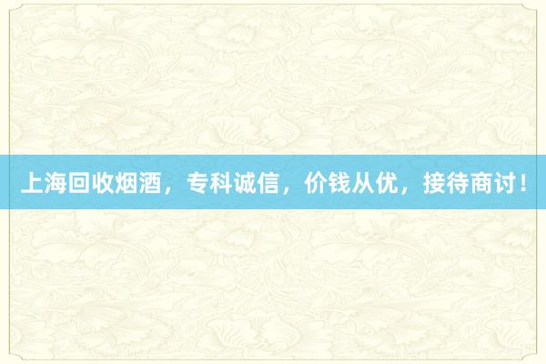 上海回收烟酒，专科诚信，价钱从优，接待商讨！