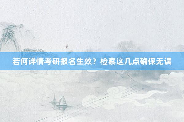 若何详情考研报名生效？检察这几点确保无误