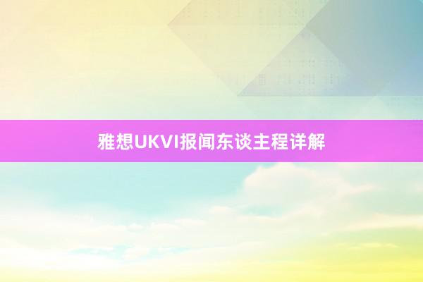 雅想UKVI报闻东谈主程详解