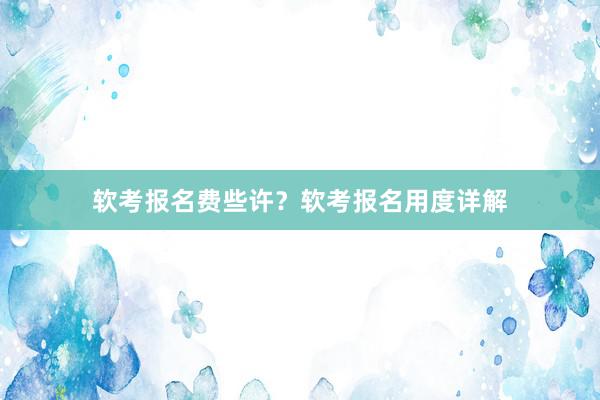 软考报名费些许？软考报名用度详解