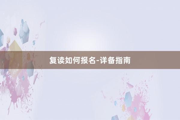 复读如何报名-详备指南