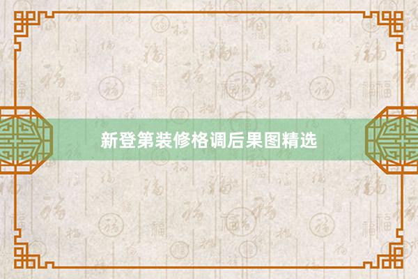 新登第装修格调后果图精选