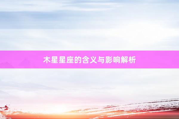 木星星座的含义与影响解析
