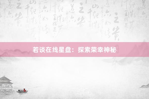 若谈在线星盘：探索荣幸神秘