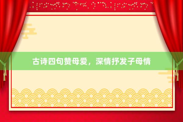古诗四句赞母爱，深情抒发子母情