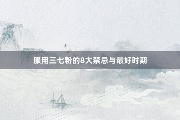 服用三七粉的8大禁忌与最好时期