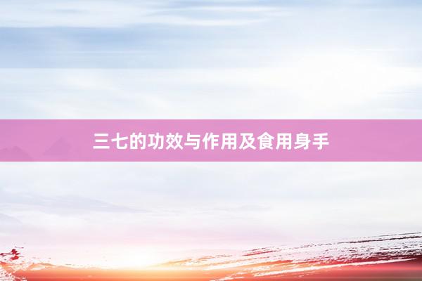 三七的功效与作用及食用身手